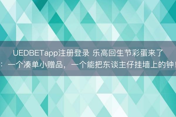 UEDBETapp注册登录 乐高回生节彩蛋来了：一个凑单小赠品，一个能把东谈主仔挂墙上的钟！