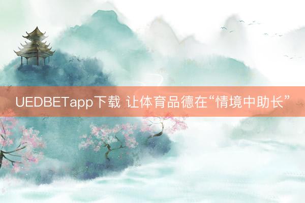 UEDBETapp下载 让体育品德在“情境中助长”