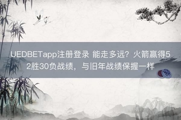 UEDBETapp注册登录 能走多远？火箭赢得52胜30负战绩，与旧年战绩保握一样