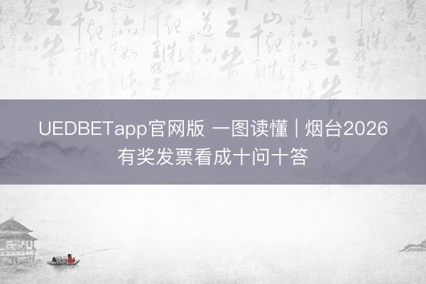 UEDBETapp官网版 一图读懂 | 烟台2026有奖发票看成十问十答