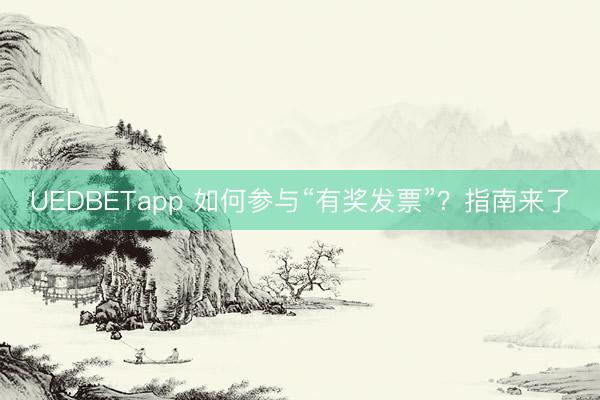 UEDBETapp 如何参与“有奖发票”？指南来了