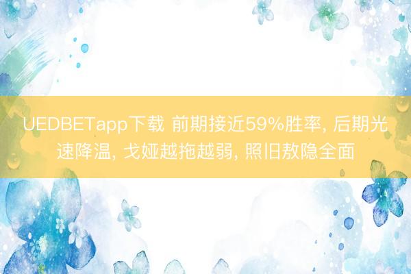 UEDBETapp下载 前期接近59%胜率, 后期光速降温, 戈娅越拖越弱, 照旧敖隐全面