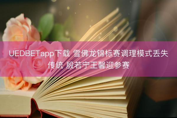 UEDBETapp下载 雪佛龙锦标赛调理模式丢失传统 殷若宁王馨迎参赛