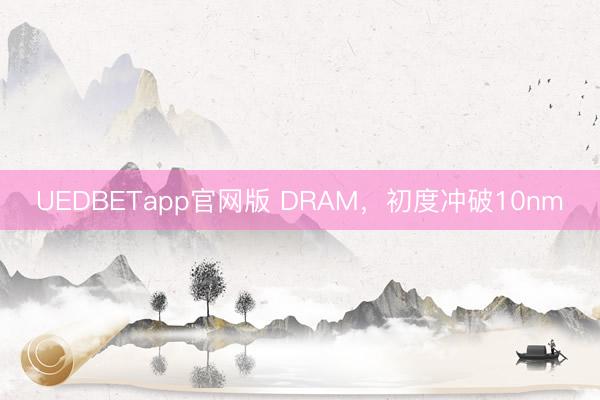 UEDBETapp官网版 DRAM，初度冲破10nm