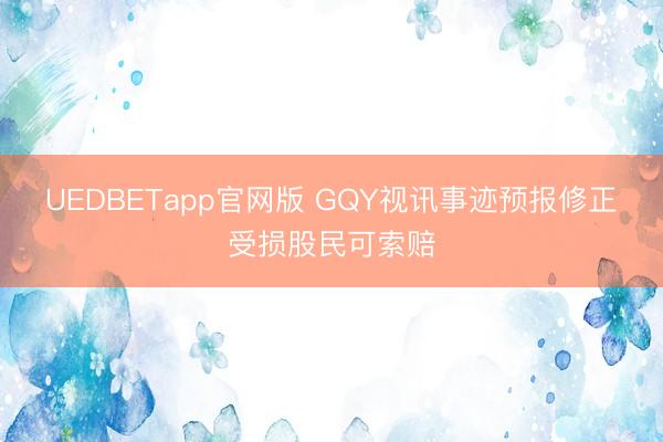 UEDBETapp官网版 GQY视讯事迹预报修正 受损股民可索赔